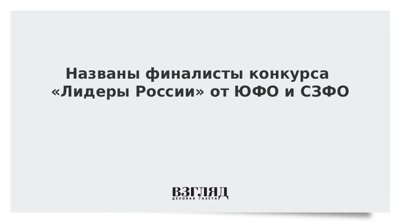 Названы финалисты конкурса «Лидеры России» от ЮФО и СЗФО