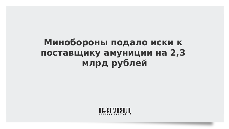 Минобороны подало иски к поставщику амуниции на 2,3 млрд рублей