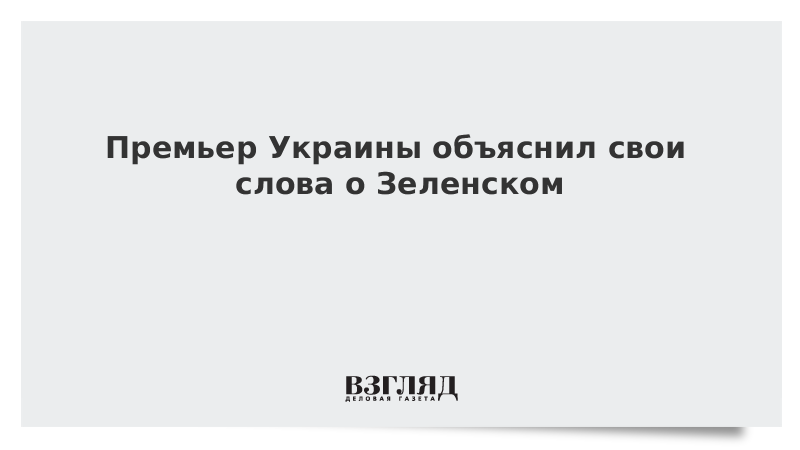 Премьер Украины объяснил свои слова о Зеленском