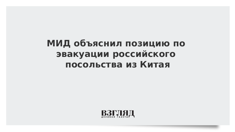 МИД объяснил позицию по эвакуации российского посольства из Китая