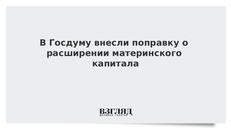 В Госдуму внесли поправку о расширении материнского капитала