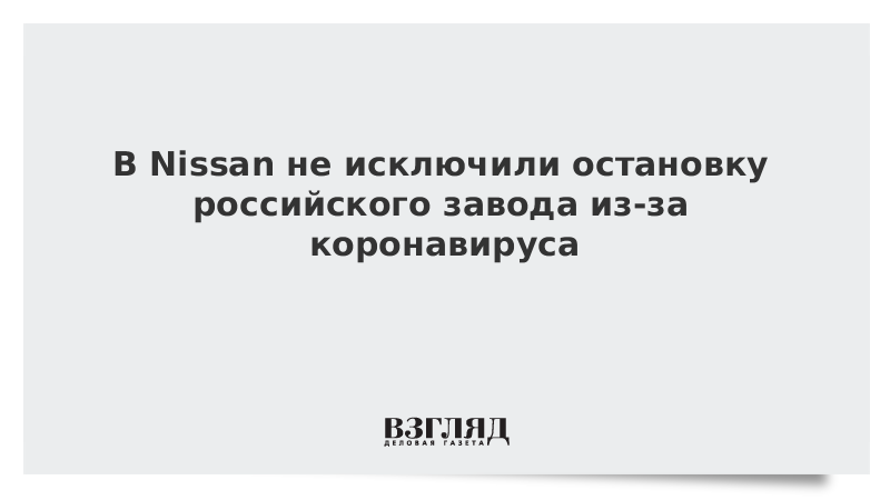 В Nissan не исключили остановку российского завода из-за коронавируса