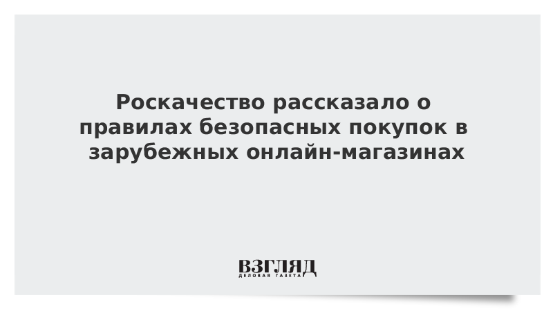 Роскачество рассказало о правилах безопасных покупок в зарубежных онлайн-магазинах