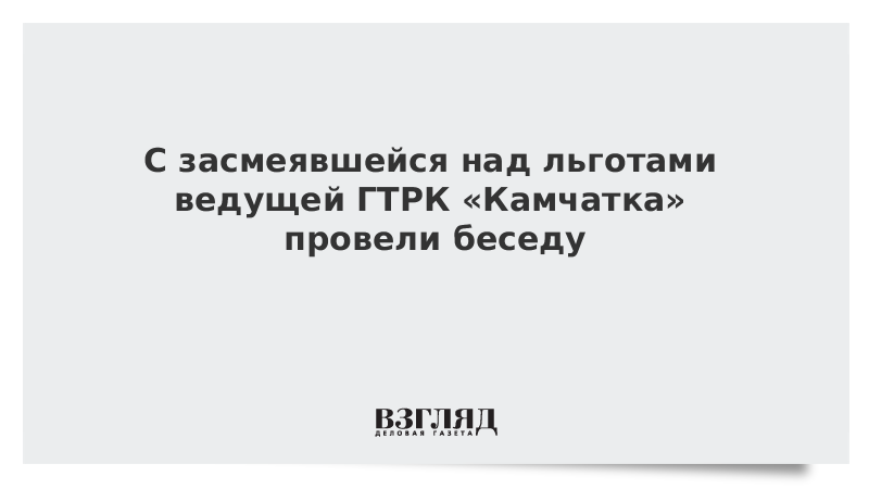 С засмеявшейся над льготами ведущей ГТРК «Камчатка» провели беседу