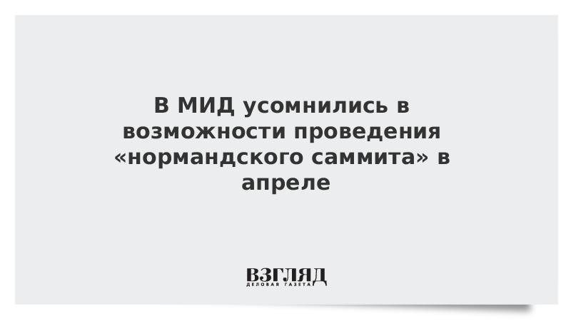 В МИД усомнились в возможности проведения «нормандского саммита» в апреле