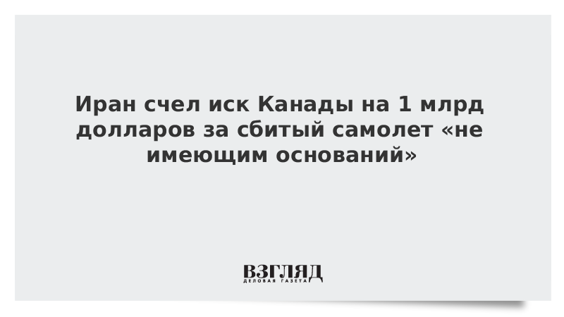 Иран счел иск Канады на 1 млрд долларов за сбитый самолет «не имеющим оснований»