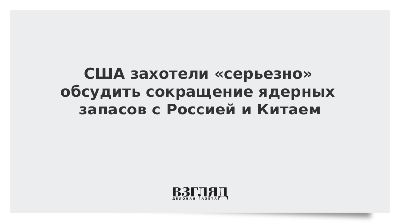 США захотели «серьезно» обсудить сокращение ядерных запасов с Россией и Китаем