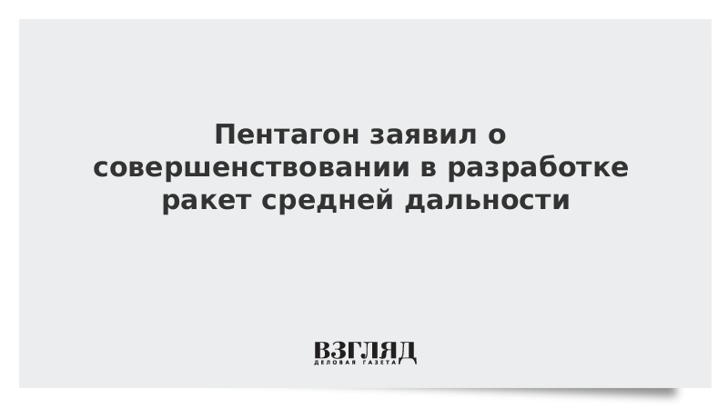 Пентагон заявил о совершенствовании в разработке ракет средней дальности