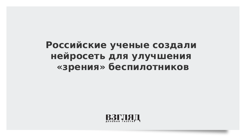 Российские ученые создали нейросеть для улучшения «зрения» беспилотников