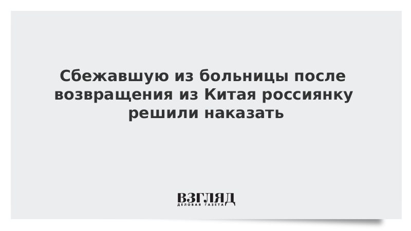 Сбежавшую из больницы после возвращения из Китая россиянку решили наказать