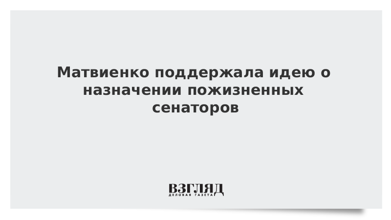 Матвиенко поддержала идею о назначении пожизненных сенаторов