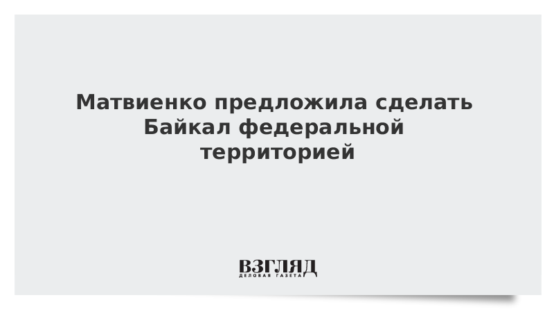 Матвиенко предложила сделать Байкал федеральной территорией