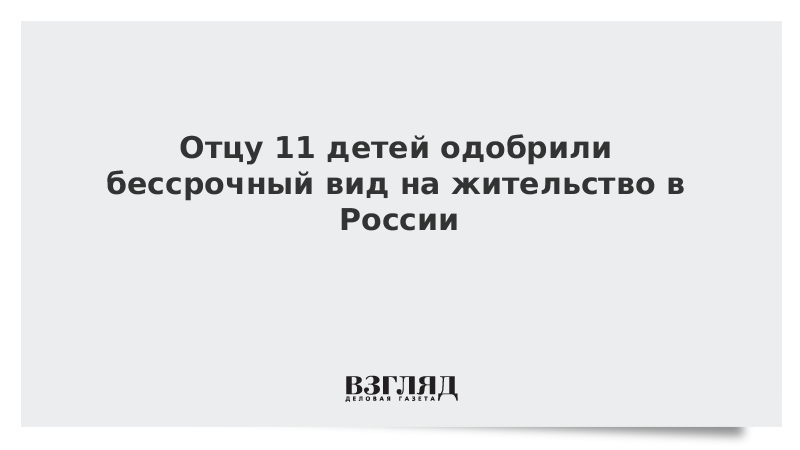 Отцу 11 детей одобрили бессрочный вид на жительство в России