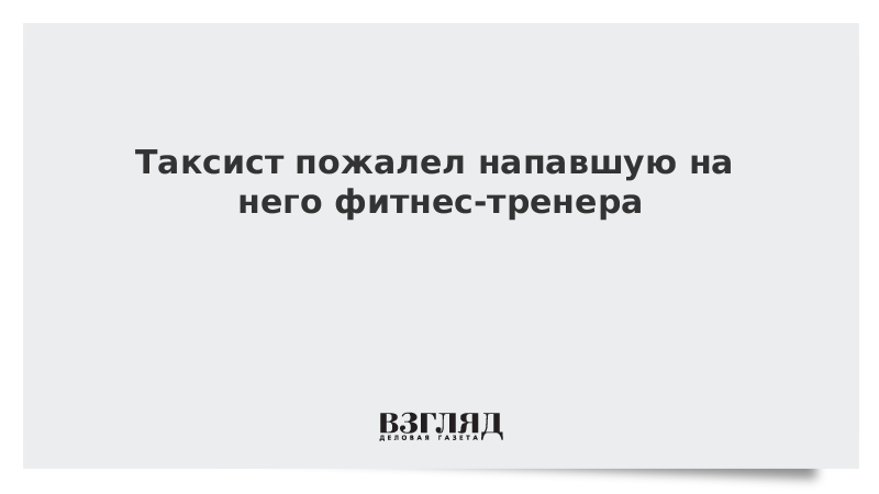 Таксист пожалел напавшую на него фитнес-тренера