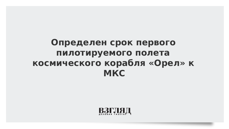 Определен срок первого пилотируемого полета космического корабля «Орел» к МКС