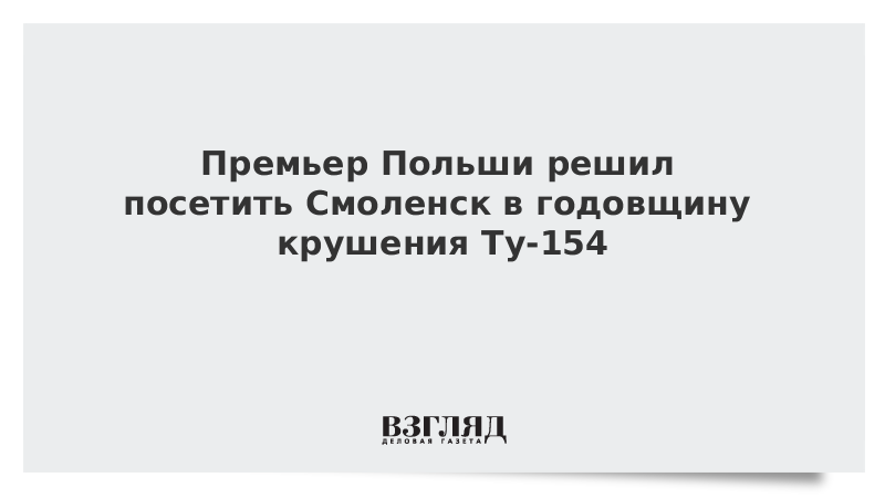 Премьер Польши решил посетить Смоленск в годовщину крушения Ту-154