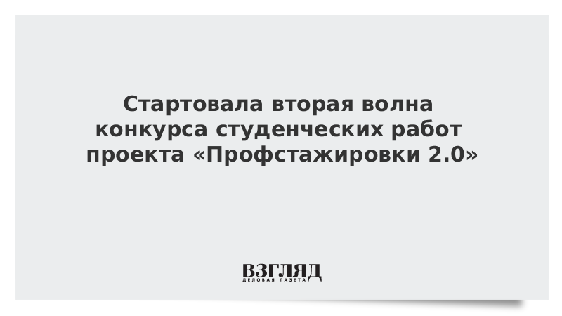 Стартовала вторая волна конкурса студенческих работ проекта «Профстажировки 2.0»