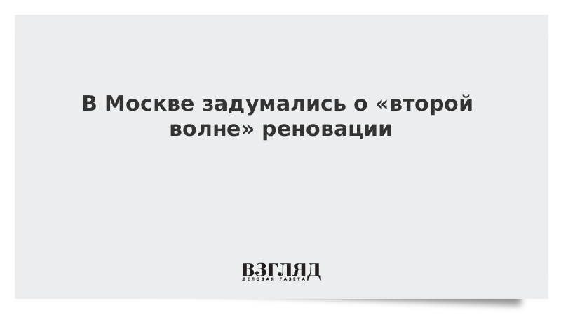 В Москве задумались о «второй волне» реновации