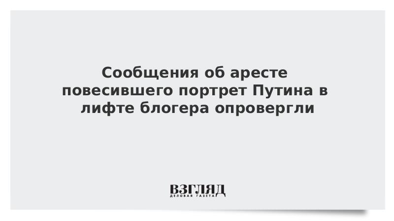 Сообщения об аресте повесившего портрет Путина в лифте блогера опровергли