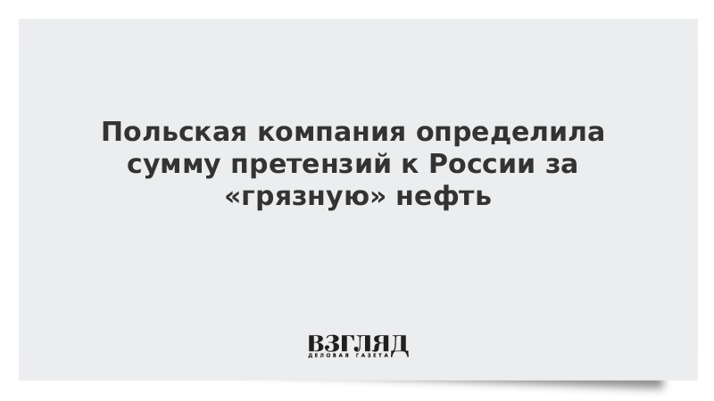 Польская компания определила сумму претензий к России за «грязную» нефть