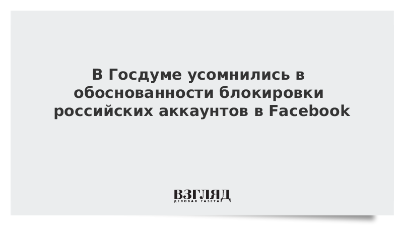 В Госдуме усомнились в обоснованности блокировки российских аккаунтов в Facebook