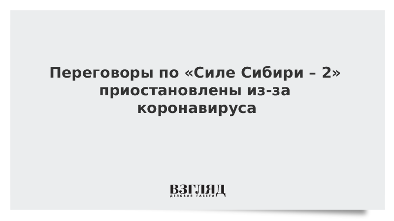 Переговоры по «Силе Сибири – 2» приостановлены из-за коронавируса