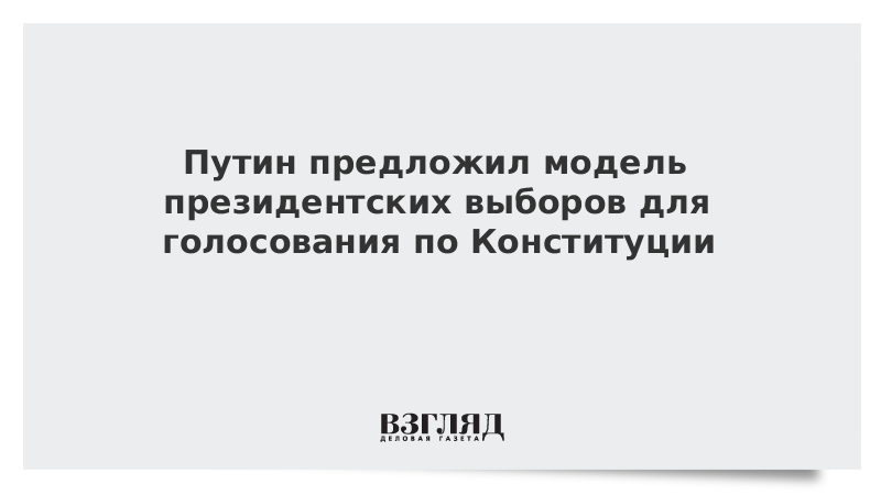 Путин предложил модель президентских выборов для голосования по Конституции