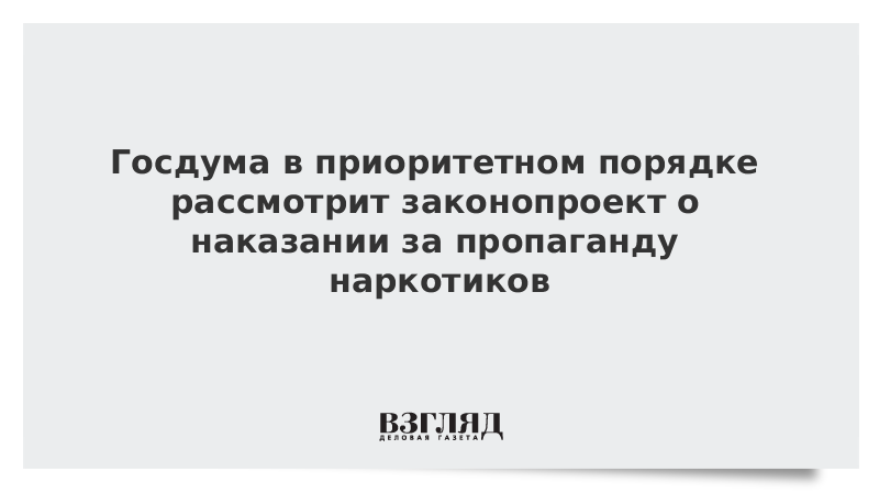 Госдума в приоритетном порядке рассмотрит законопроект о наказании за пропаганду наркотиков