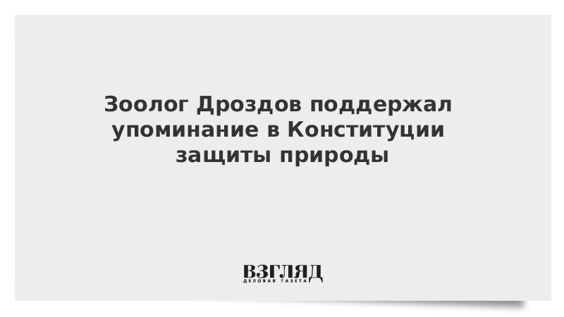 Зоолог Дроздов поддержал упоминание в Конституции защиты природы