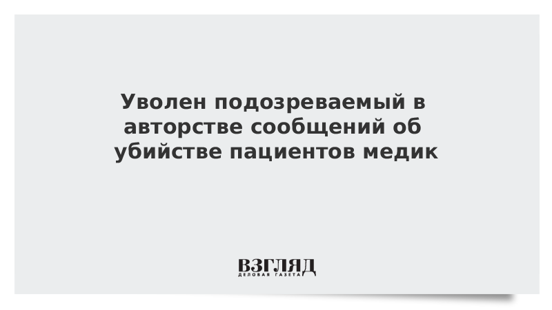 Уволен подозреваемый в авторстве сообщений об убийстве пациентов медик