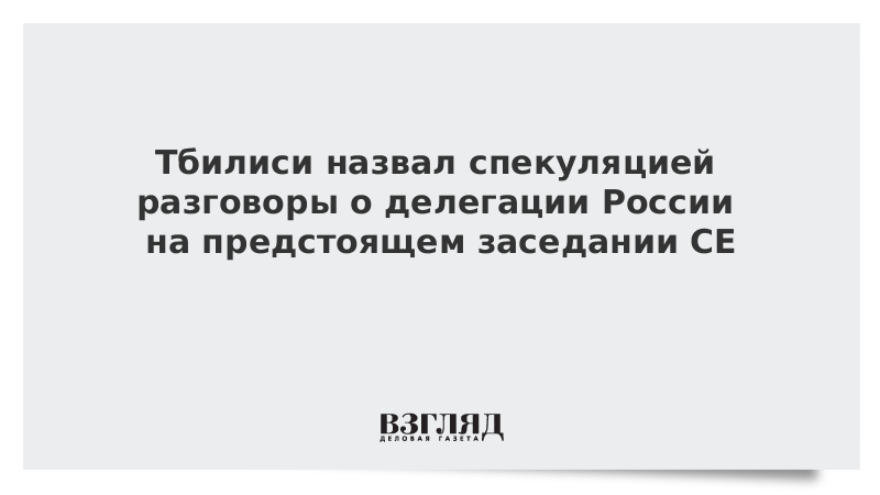 Тбилиси назвал спекуляцией разговоры о делегации России на предстоящем заседании СЕ