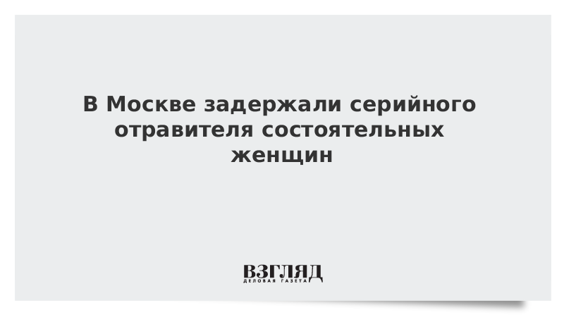 В Москве задержали серийного отравителя состоятельных женщин