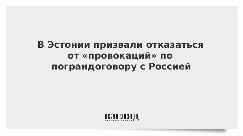 В Эстонии призвали отказаться от «провокаций» по пограндоговору с Россией