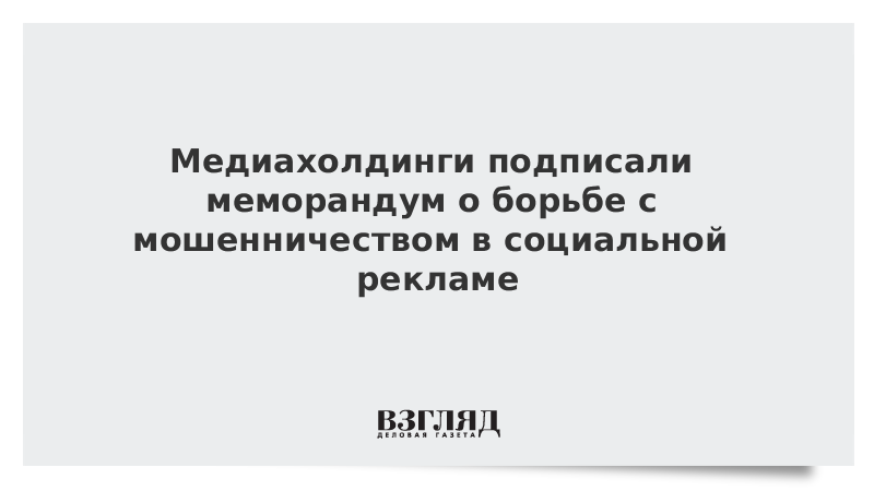 Медиахолдинги подписали меморандум о борьбе с мошенничеством в социальной рекламе