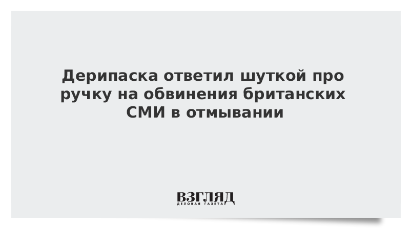 Дерипаска ответил шуткой про ручку на обвинения британских СМИ в отмывании