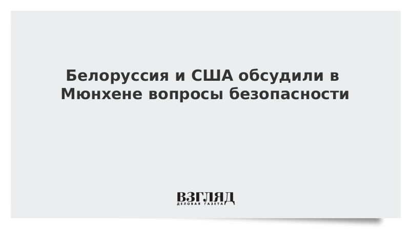 Белоруссия и США обсудили в Мюнхене вопросы безопасности