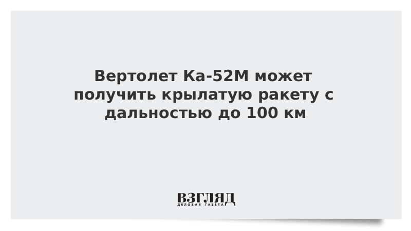 Вертолет Ка-52М может получить крылатую ракету с дальностью до 100 км