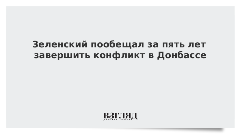 Зеленский пообещал за пять лет завершить конфликт в Донбассе