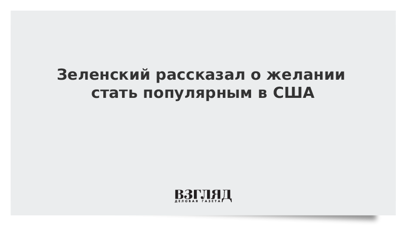 Зеленский рассказал о желании стать популярным в США