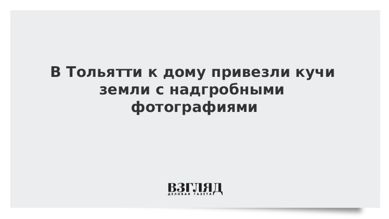 В Тольятти к дому привезли землю с надгробными фотографиями