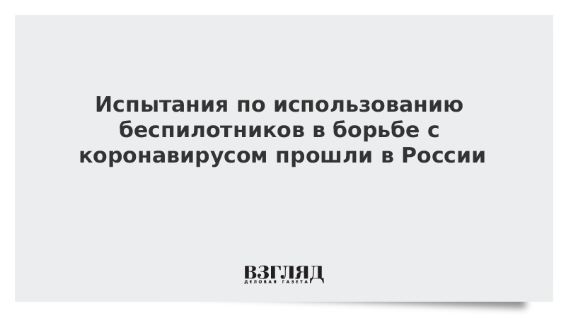 Испытания по использованию беспилотников в борьбе с коронавирусом прошли в России