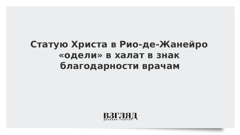 Статую Христа в Рио-де-Жанейро «одели» в халат в знак благодарности врачам