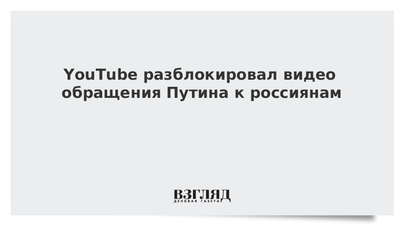 YouTube разблокировал видео обращения Путина к россиянам