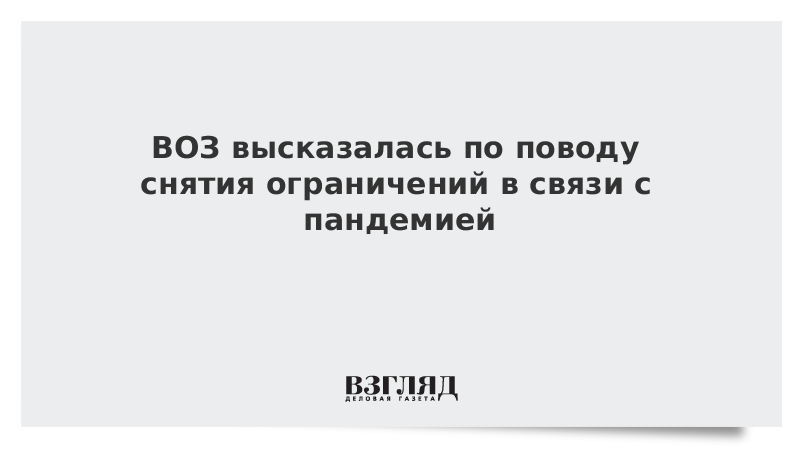 ВОЗ высказалась по поводу снятия ограничений в связи с пандемией