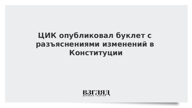 ЦИК опубликовал буклет с разъяснениями изменений в Конституции