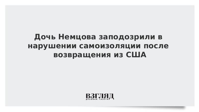 Дочь Немцова заподозрили в нарушении самоизоляции после возвращения из США