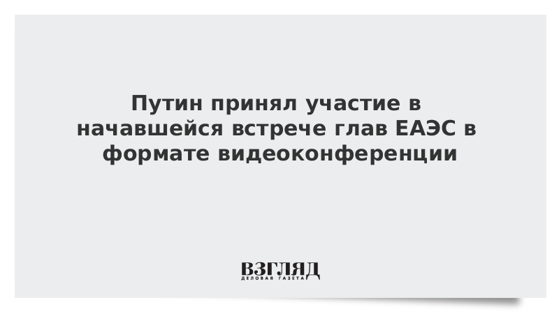 Путин принял участие в начавшейся встрече глав ЕАЭС в формате видеоконференции