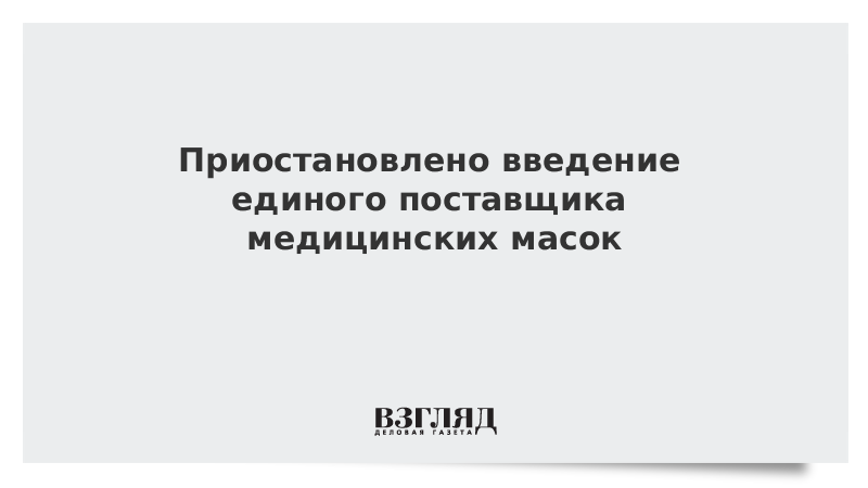 Приостановлено введение единого поставщика медицинских масок