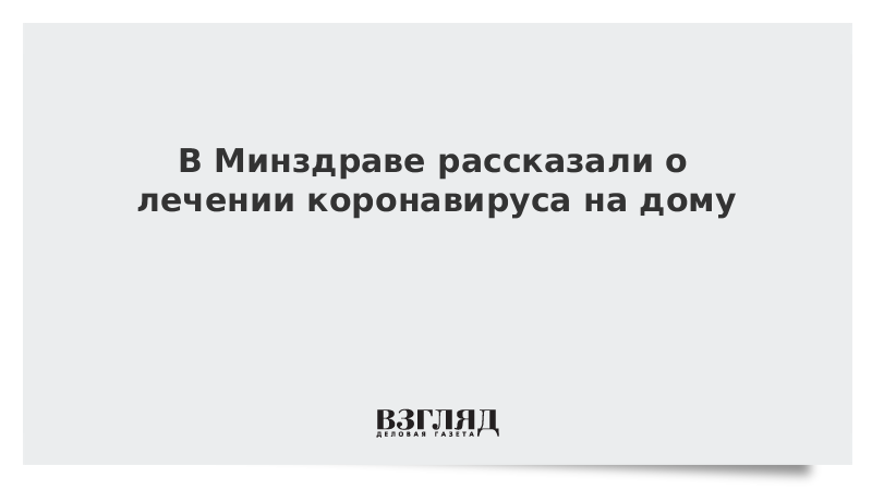 В Минздраве рассказали о лечении коронавируса на дому