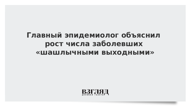 Главный эпидемиолог объяснил рост числа заболевших «шашлычными выходными»